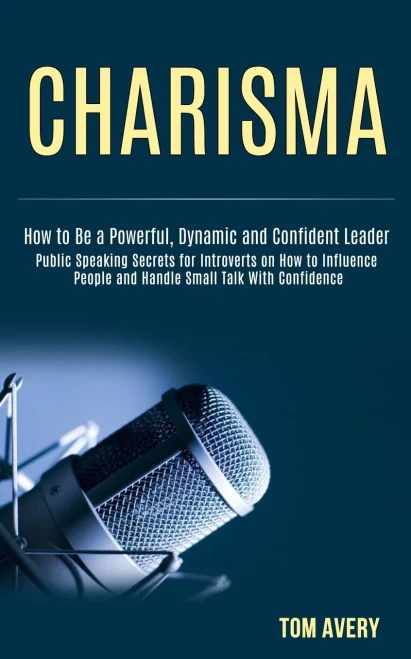 Charisma: Public Speaking Secrets for Introverts on How to Influence People and Handle Small Talk With Confidence (How to Be a Powerful, Dynamic and C