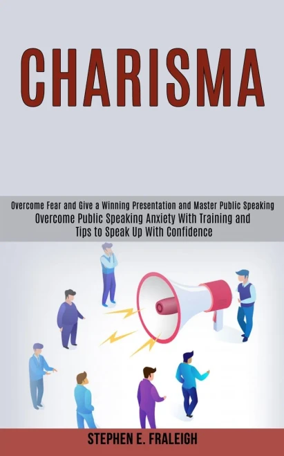 Charisma: Overcome Fear and Give a Winning Presentation and Master Public Speaking (Overcome Public Speaking Anxiety With Training and Tips to Speak U