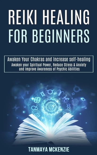 Reiki Healing for Beginners: Awaken Your Chakras and Increase Self-healing (Awaken Your Spiritual Power, Reduce Stress & Anxiety and Improve Awareness