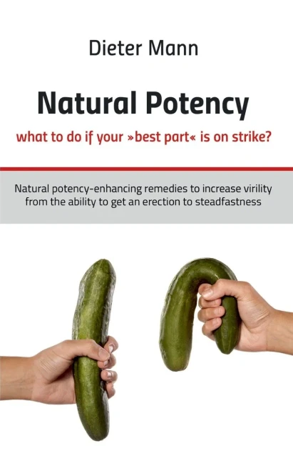 Natural potency - what to do if your best part is on strike?: Natural potency-enhancing remedies to increase virility from the ability to get an erect