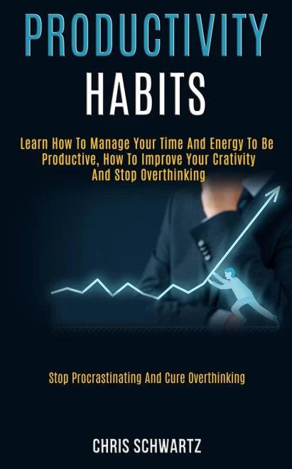 Productivity Habits: Learn How to Manage Your Time and Energy to Be Productive, How to Improve Your Crativity and Stop Overthinking (Stop Procrastinat