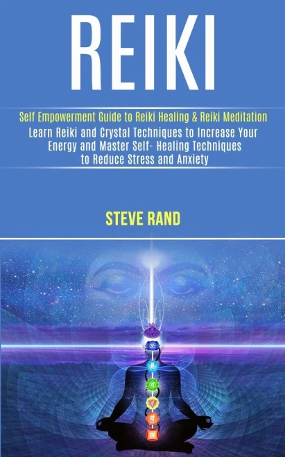 Reiki: Self Empowerment Guide to Reiki Healing & Reiki Meditation (Learn Reiki and Crystal Techniques to Increase Your Energy and Master Self- Healing