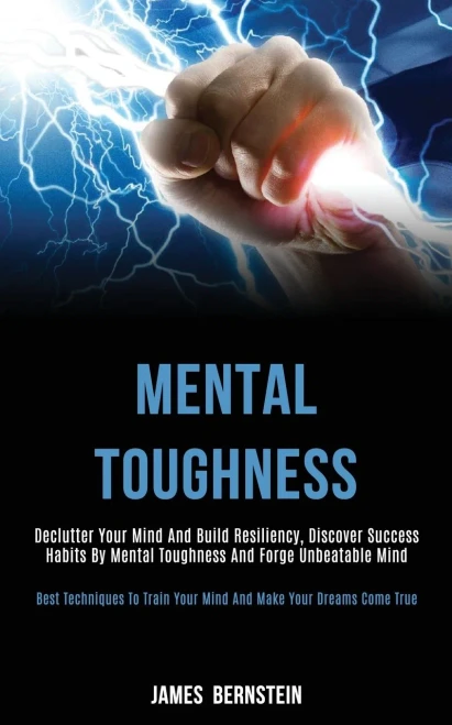 Mental Toughness: Declutter Your Mind and Build Resiliency, Discover Success Habits by Mental Toughness and Forge Unbeatable Mind (Best Techniques to