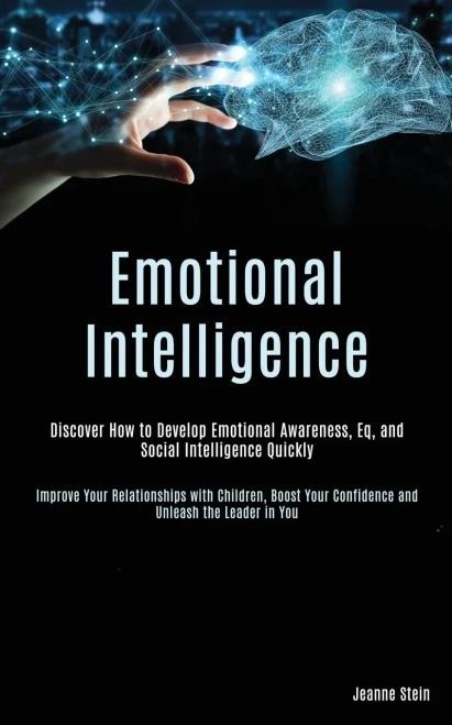 Emotional Intelligence: Discover How to Develop Emotional Awareness, Eq, and Social Intelligence Quickly (Improve Your Relationships with Children, Bo