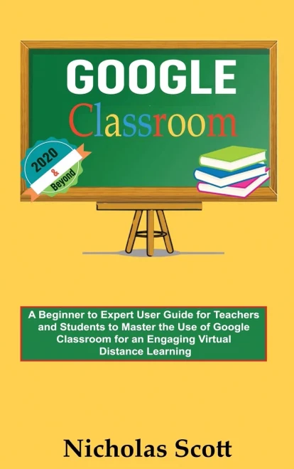 Google Classroom 2020 and Beyond: A Beginner to Expert User Guide for Teachers and Students to Master the Use of Google Classroom for an Engaging, Vir (Hardback)
