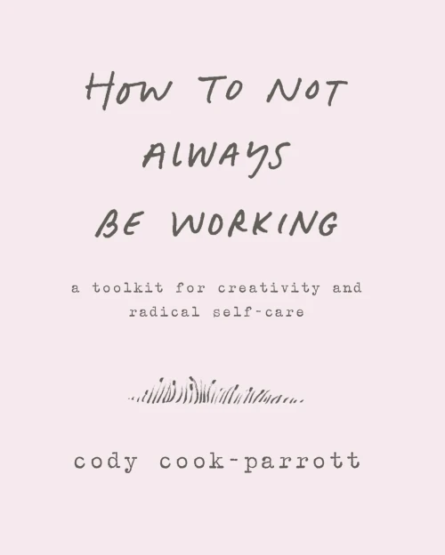 How to Not Always Be Working: A Toolkit for Creativity and Radical Self-Care