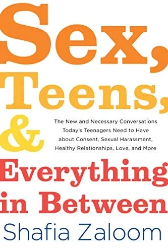 Sex, Teens, and Everything in Between: The New and Necessary Conversations Today's Teenagers Need to Have about Consent, Sexual Harassment, Healthy Relationships, Love, and More