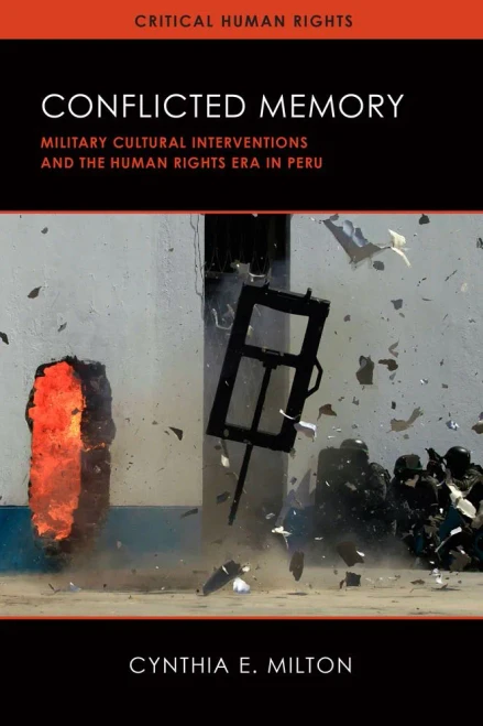Conflicted Memory: Military Cultural Interventions And The Human Rights Era In Peru (Critical Human Rights)