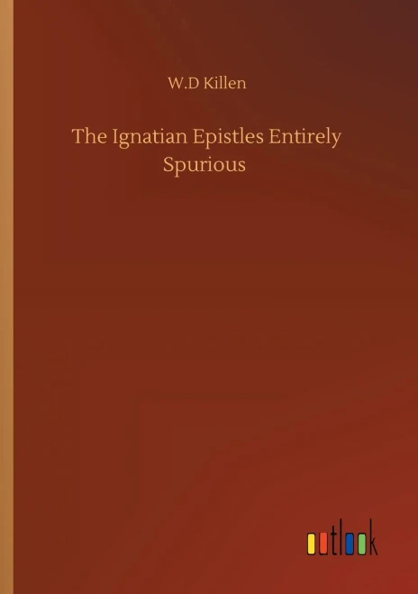 The Ignatian Epistles Entirely Spurious (9783752304176)