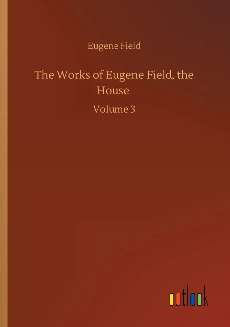 The Works of Eugene Field, the House: Volume 3 (Paperback)