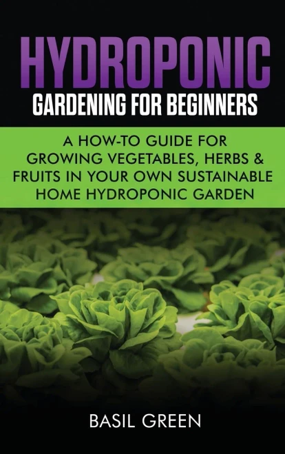 Hydroponic Gardening For Beginners: A How to Guide For Growing Vegetables, Herbs & Fruits in Your Own Self Sustainable Home Hydroponic Garden (Hardback)