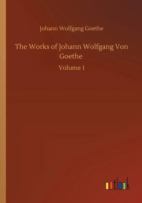 The Works of Johann Wolfgang Von Goethe: Volume 1 (Paperback)