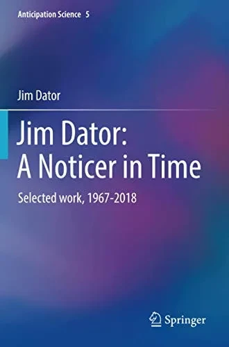 Jim Dator: A Noticer in Time: Selected Work, 1967-2018