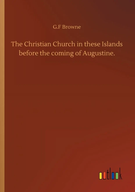 The Christian Church in these Islands before the coming of Augustine.