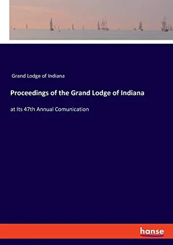 Proceedings of the Grand Lodge of Indiana : At Its 47th Annual Comunication
