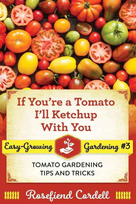 If You're a Tomato, I'll Ketchup With You : Tomato Gardening Tips and Tricks