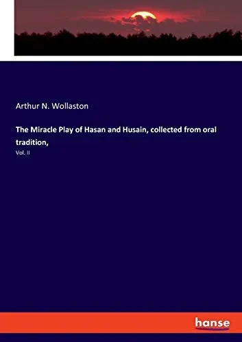 The Miracle Play of Hasan and Husain, Collected from Oral Tradition, : Vol. II