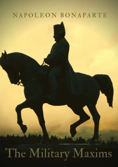 The Military Maxims : An Essential Volume of Napoleon's Wisdom on the Art of War