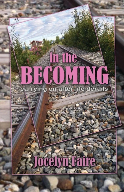 In the Becoming : Carrying on After Life Derails: Carrying on After Life Derails