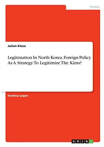 Legitimation In North Korea. Foreign Policy As A Strategy To Legitimize The Kims?