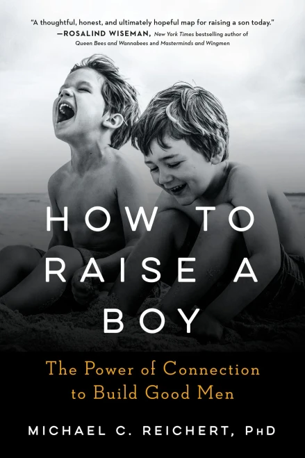 How To Raise A Boy: The Power of Connection to Build Good Men