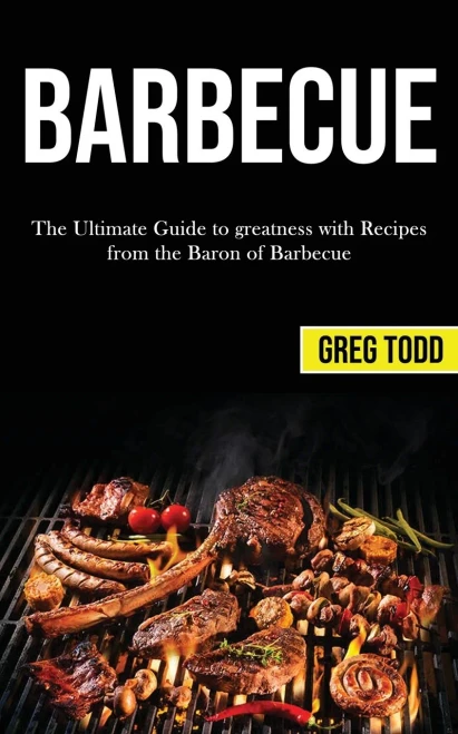Barbecue : The Ultimate Guide to Greatness With Recipes From the Baron of Barbecue
