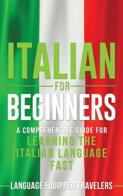 Italian for Beginners : A Comprehensive Guide for Learning the Italian Language Fast