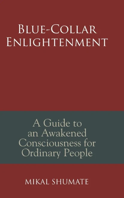 Blue-Collar Enlightenment : A Guide to an Awakened Consciousness for Ordinary People