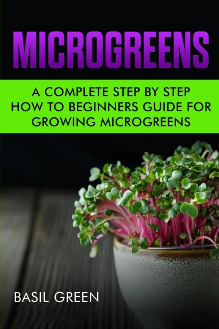 Microgreens : A Complete Step By Step How To Beginners Guide For Growing Microgreens