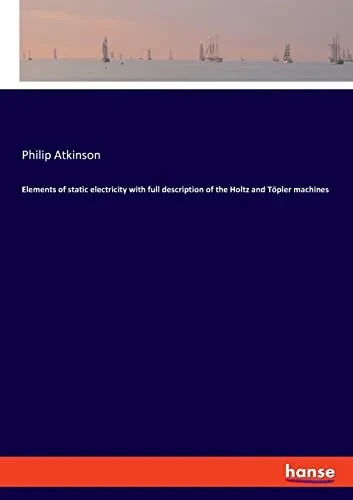 Elements of Static Electricity with Full Description of the Holtz and T÷pler Machines