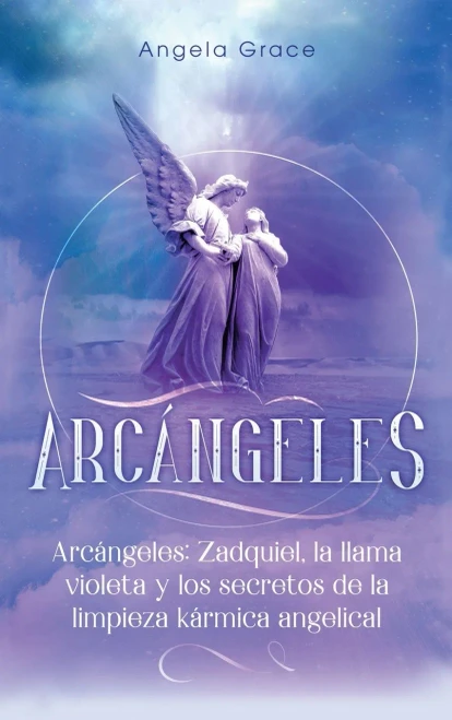 Arcßngeles : Zadquiel, la Llama Violeta Y Los Secretos de la Limpieza Kßrmica Angelical