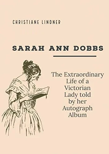 Sarah Ann Dobbs : The Extraordinary Life of a Victorian Lady told by her Autograph Album