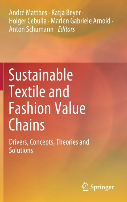 Sustainable Textile and Fashion Value Chains : Drivers, Concepts, Theories and Solutions