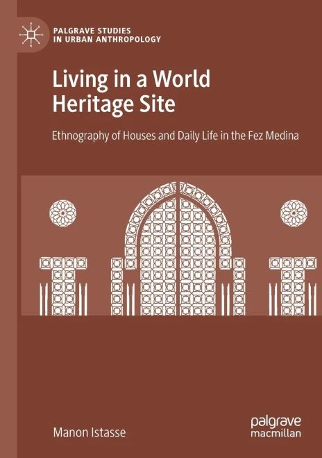 Living in a World Heritage Site : Ethnography of Houses and Daily Life in the Fez Medina