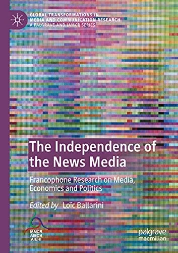 The Independence of the News Media : Francophone Research on Media, Economics and Politics