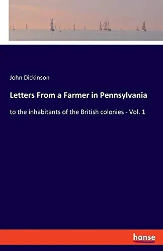 Letters From a Farmer in Pennsylvania : To the Inhabitants of the British Colonies - Vol. 1