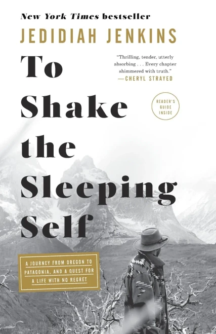 To Shake the Sleeping Self: A Journey from Oregon to Patagonia, and a Quest for a Life with No Regret