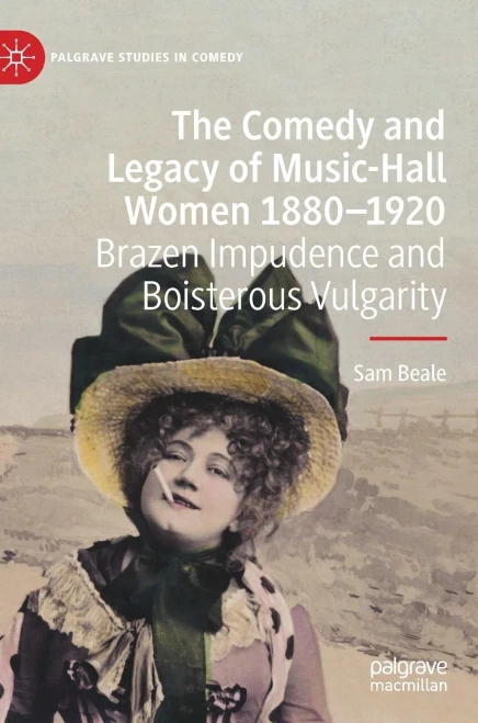The Comedy and Legacy of Music-Hall Women 1880-1920 : Brazen Impudence and Boisterous Vulgarity