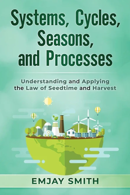Systems, Cycles, Seasons, & Processes : Understanding and Applying the Law of Seedtime and Harvest