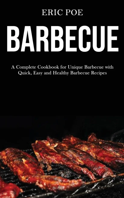 Barbecue : A Complete Cookbook for Unique Barbecue With (Quick, Easy and Healthy Barbecue Recipes)