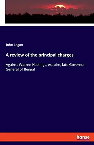A Review of the Principal Charges : Against Warren Hastings, Esquire, Late Governor General of Bengal