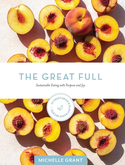 The Great Full : Sustainable Eating with Purpose and Joy: Includes 70 Vegetarian and Plant-Based Recipes