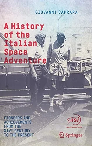 A History of the Italian Space Adventure : Pioneers and Achievements from the XIVth Century to the Present