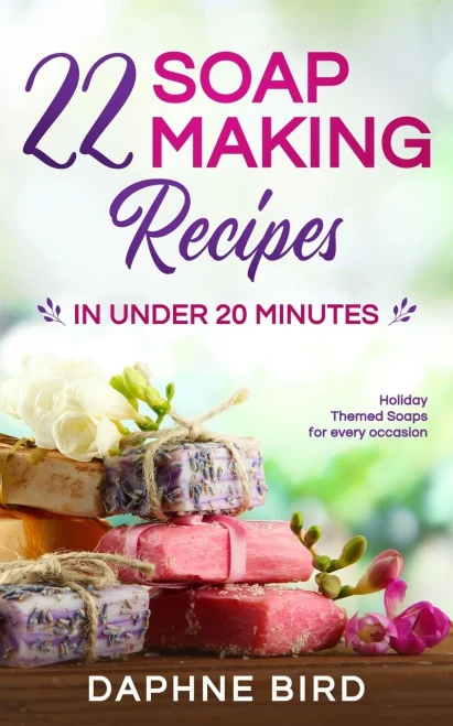 22 Soap Making Recipes in Under 20 Minutes : Natural Beautiful Soaps from Home with Coloring and Fragrance