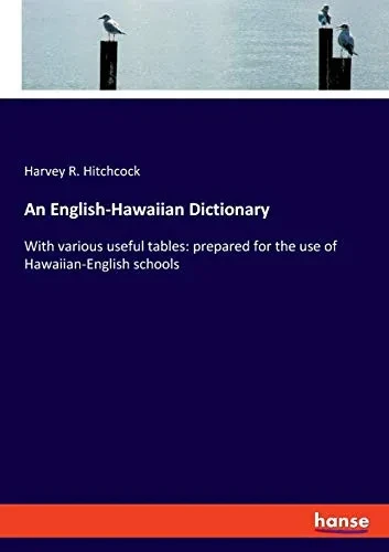An English-Hawaiian Dictionary : With Various Useful Tables: Prepared for the Use of Hawaiian-English Schools