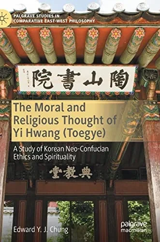 The Moral and Religious Thought of Yi Hwang (Toegye) : A Study of Korean Neo-Confucian Ethics and Spirituality