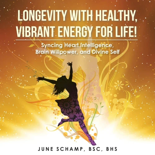 Longevity With Healthy, Vibrant Energy for Life! : Syncing Heart Intelligence, Brain Willpower, and Divine Self
