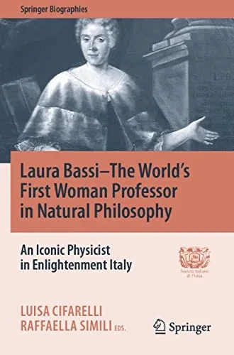 Laura BassiûThe World's First Woman Professor in Natural Philosophy : An Iconic Physicist in Enlightenment Italy