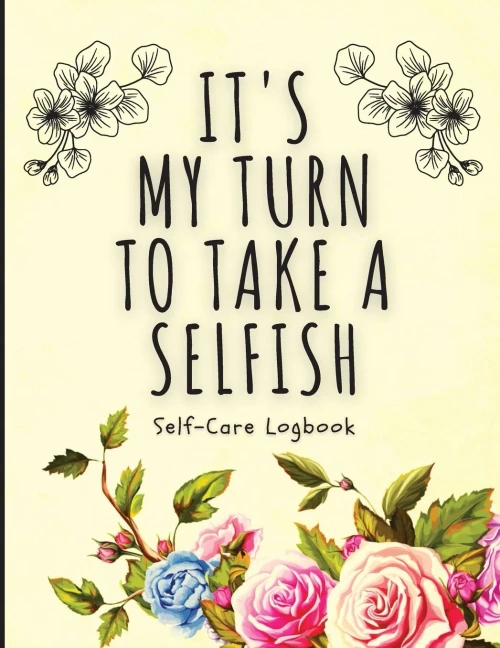 It's My Turn To Take A Selfish : Self-Care Logbook | Anxiety Journal | Self-Care Journal | Healing | Mental Health