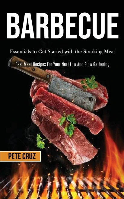 Barbecue : Essentials to Get Started with the Smoking Meat (Best Meat Recipes For Your Next Low And Slow Gathering)